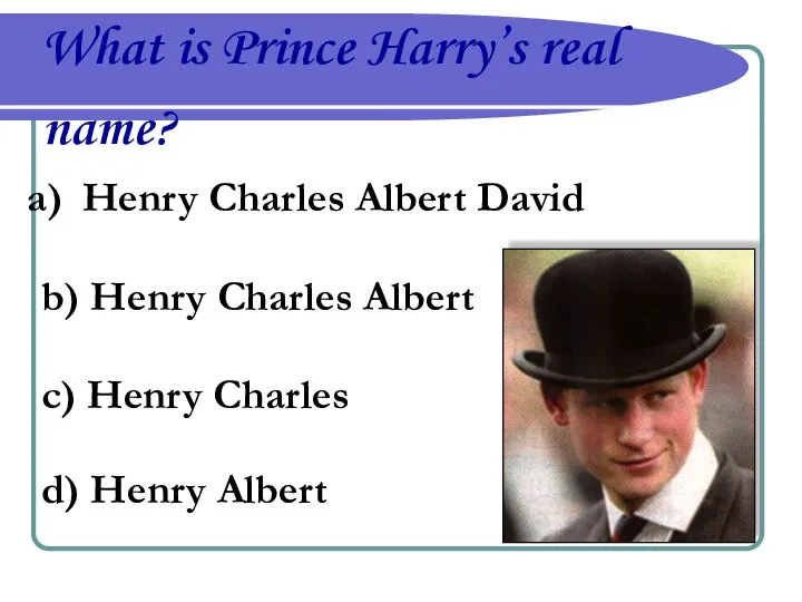 What is Prince Harry’s real name? Henry Charles Albert David b)