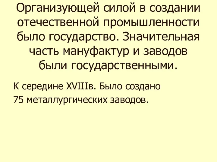 К середине XVIIIв. Было создано 75 металлургических заводов. Организующей силой в