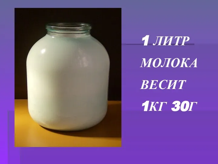 1 ЛИТР МОЛОКА ВЕСИТ 1КГ 30Г