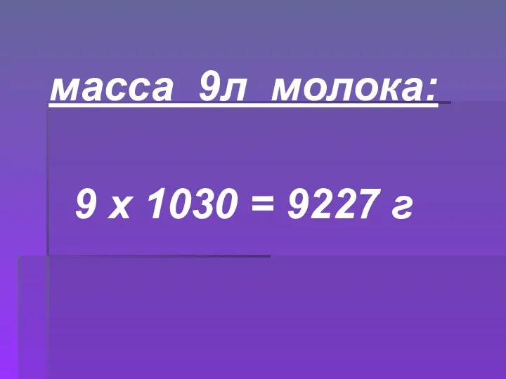 масса 9л молока: 9 х 1030 = 9227 г