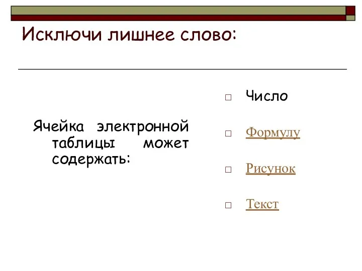 Исключи лишнее слово: Ячейка электронной таблицы может содержать: Число Формулу Рисунок Текст