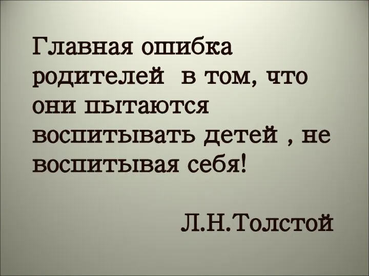 Главная ошибка родителей в том, что они пытаются воспитывать детей, не воспитывая себя! Л.Н.Толстой