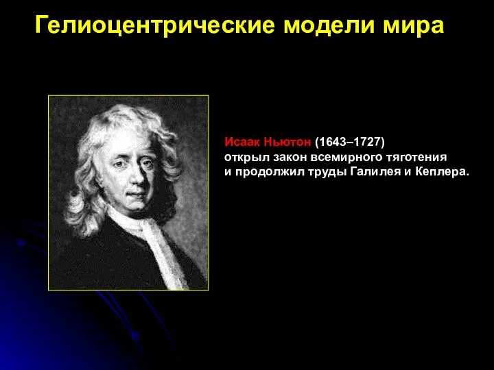 Исаак Ньютон (1643–1727) открыл закон всемирного тяготения и продолжил труды Галилея и Кеплера. Гелиоцентрические модели мира