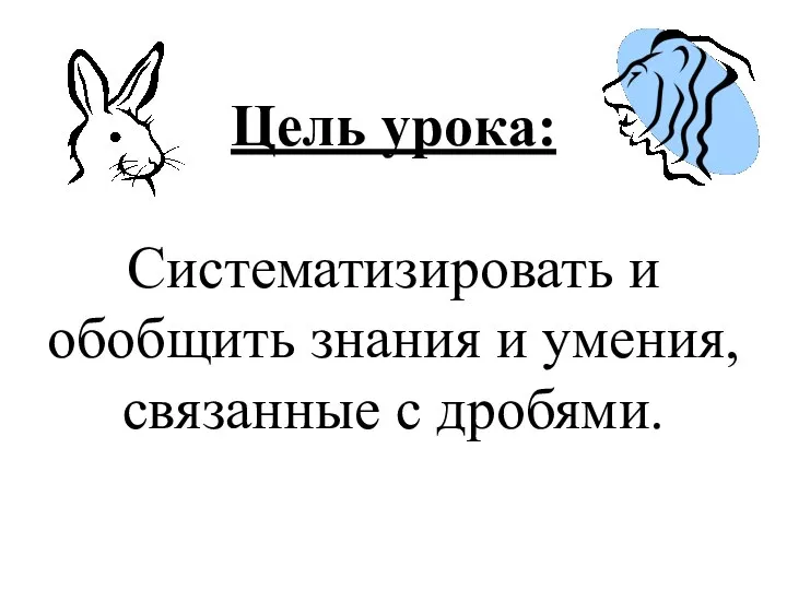 Цель урока: Систематизировать и обобщить знания и умения, связанные с дробями.