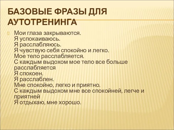 БАЗОВЫЕ ФРАЗЫ ДЛЯ АУТОТРЕНИНГА Мои глаза закрываются. Я успокаиваюсь. Я расслабляюсь.