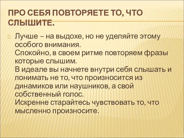 ПРО СЕБЯ ПОВТОРЯЕТЕ ТО, ЧТО СЛЫШИТЕ. Лучше – на выдохе, но