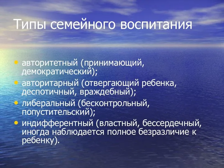 Типы семейного воспитания авторитетный (принимающий, демократический); авторитарный (отвергающий ребенка, деспотичный, враждебный);