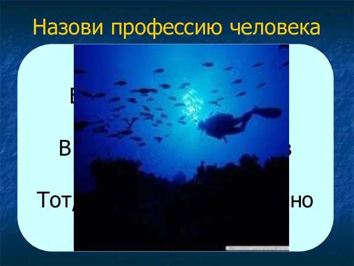 Назови профессию человека Его работа в глубине На самом дне. В