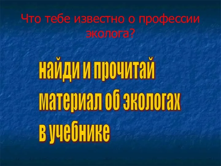 Что тебе известно о профессии эколога? найди и прочитай материал об экологах в учебнике