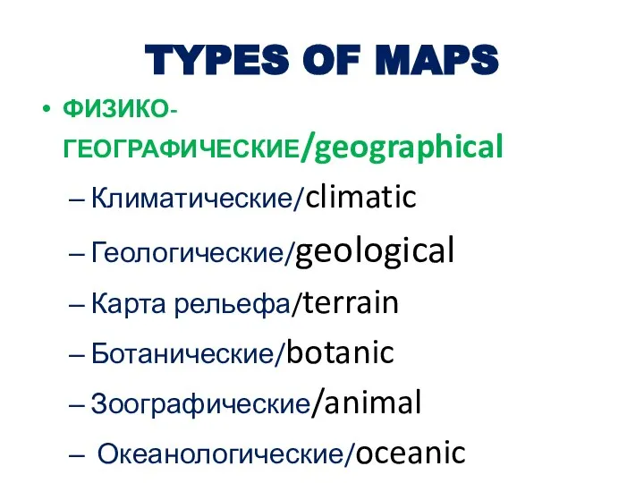 TYPES OF MAPS ФИЗИКО-ГЕОГРАФИЧЕСКИЕ/geographical Климатические/climatic Геологические/geological Карта рельефа/terrain Ботанические/botanic Зоографические/animal Океанологические/oceanic