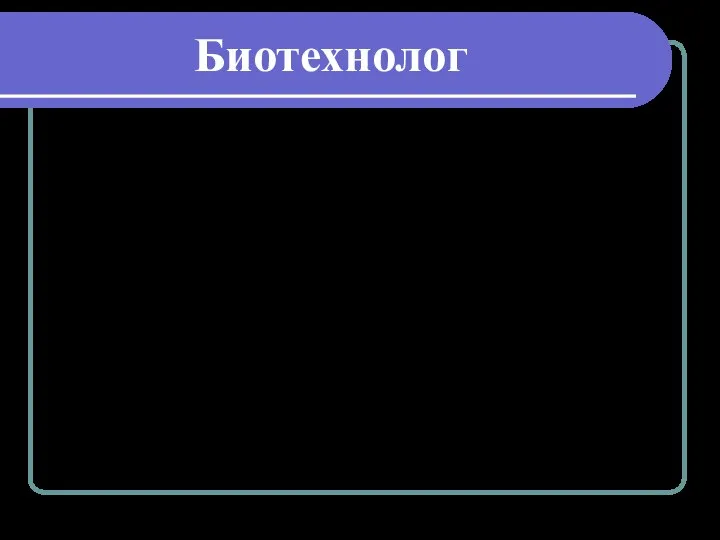 Биотехнолог Это люди, которые с помощью живых организмов или их компонентов