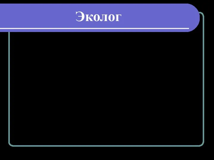 Эколог Это настоящие целители окружающей среды. Повседневная работа эколога - изучение