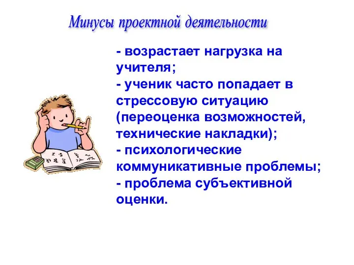 Минусы проектной деятельности - возрастает нагрузка на учителя; - ученик часто