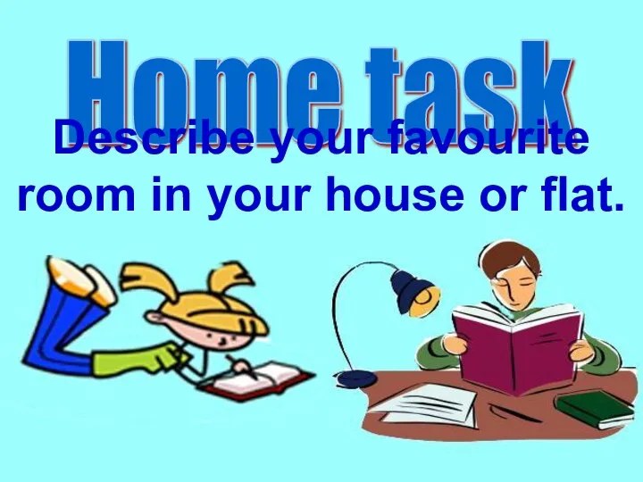 Home task Describe your favourite room in your house or flat.