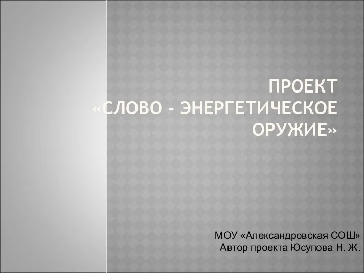 ПРОЕКТ «СЛОВО - ЭНЕРГЕТИЧЕСКОЕ ОРУЖИЕ» МОУ «Александровская СОШ» Автор проекта Юсупова Н. Ж.