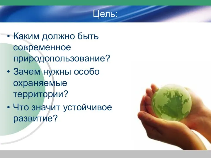 Цель: Каким должно быть современное природопользование? Зачем нужны особо охраняемые территории? Что значит устойчивое развитие?