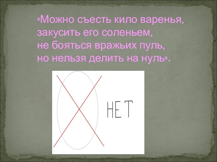 «Можно съесть кило варенья, закусить его соленьем, не бояться вражьих пуль, но нельзя делить на нуль».