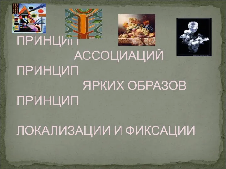 ПРИНЦИП АССОЦИАЦИЙ ПРИНЦИП ЯРКИХ ОБРАЗОВ ПРИНЦИП ЛОКАЛИЗАЦИИ И ФИКСАЦИИ