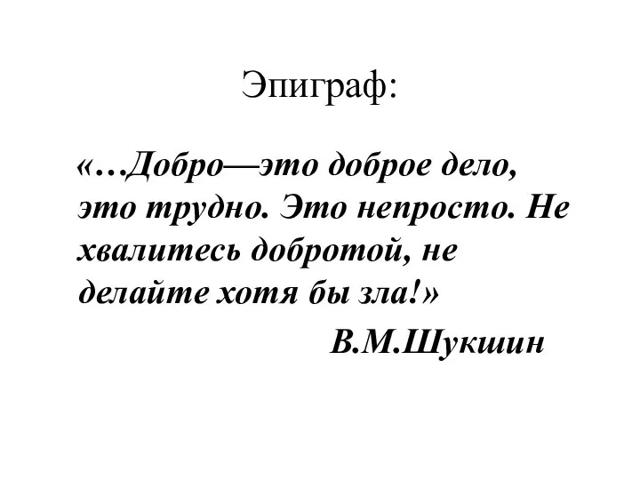 Эпиграф: «…Добро—это доброе дело, это трудно. Это непросто. Не хвалитесь добротой,