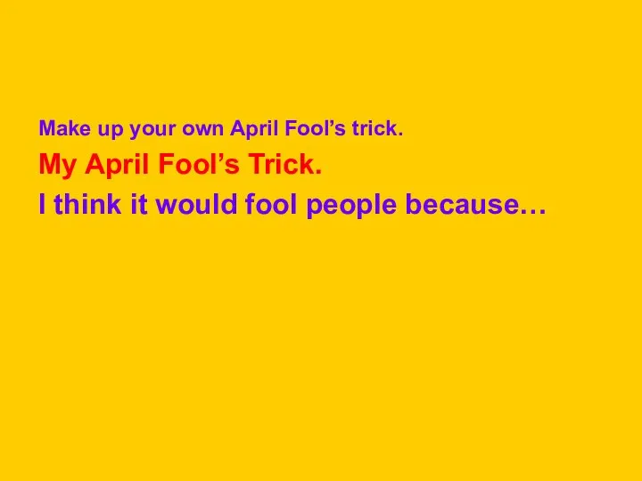 Make up your own April Fool’s trick. My April Fool’s Trick.