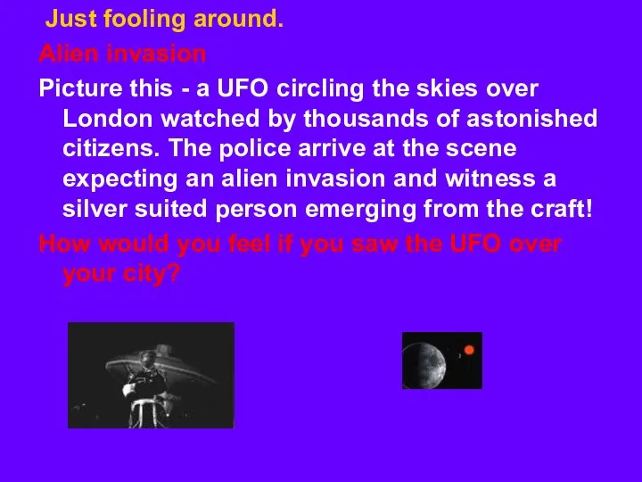 Just fooling around. Alien invasion Picture this - a UFO circling