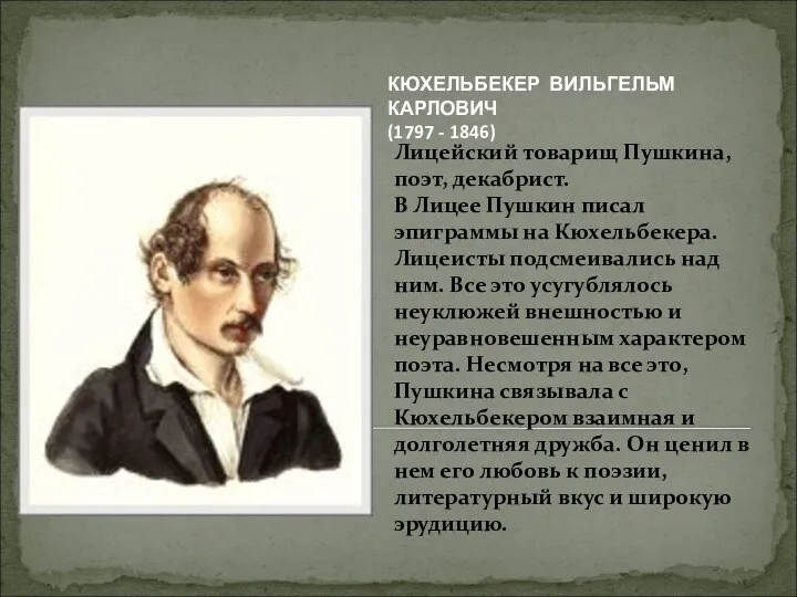 Лицейский товарищ Пушкина, поэт, декабрист. В Лицее Пушкин писал эпиграммы на