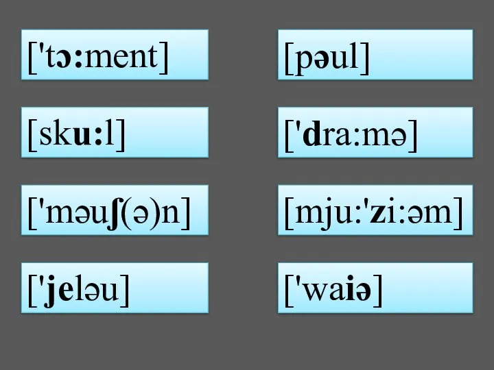 ['tɔ:ment] [pəul] [sku:l] ['dra:mə] ['məuʃ(ə)n] [mju:'zi:əm] ['jeləu] ['waiə]