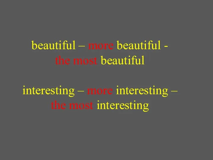 beautiful – more beautiful - the most beautiful interesting – more interesting – the most interesting