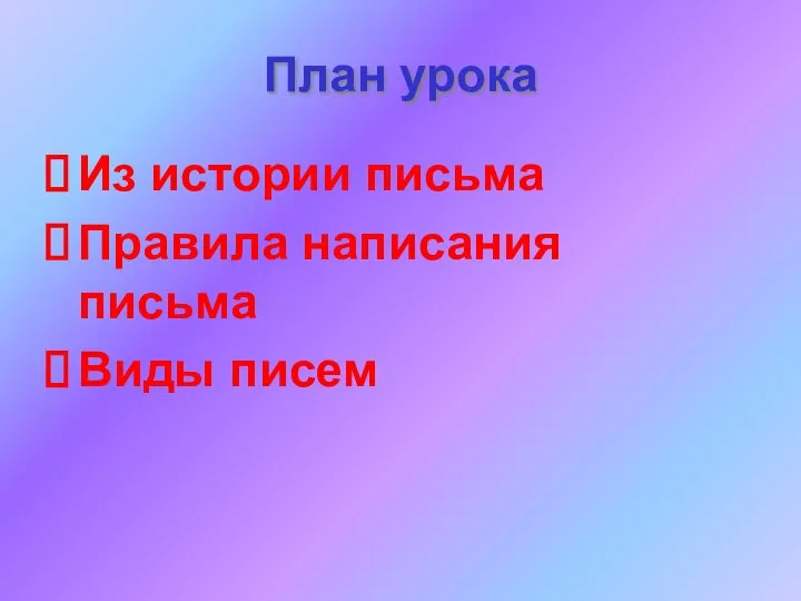 План урока Из истории письма Правила написания письма Виды писем