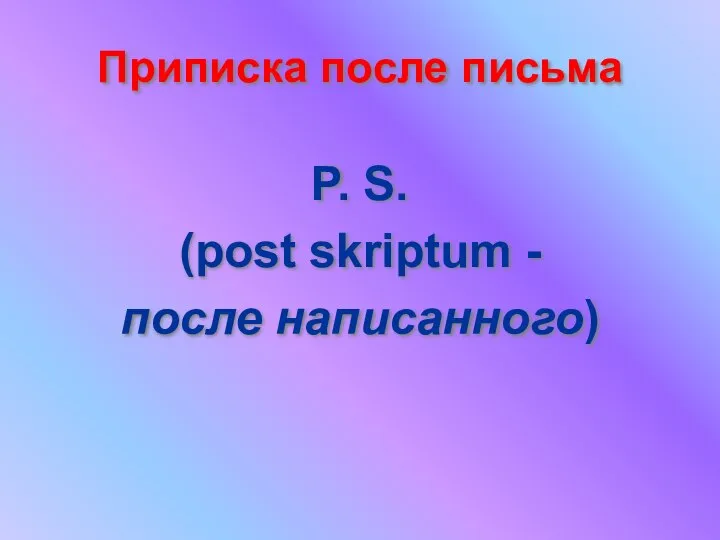 Приписка после письма P. S. (post skriptum - после написанного)