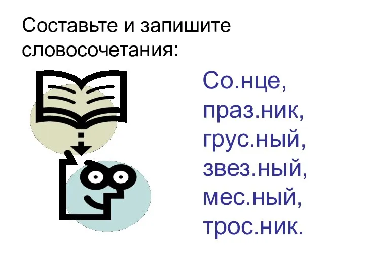 Составьте и запишите словосочетания: Со.нце, праз.ник, грус.ный, звез.ный, мес.ный, трос.ник.