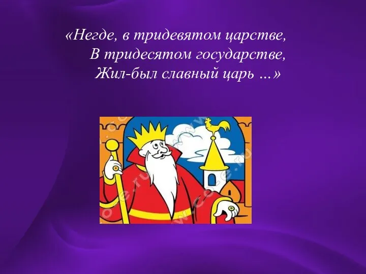 «Негде, в тридевятом царстве, В тридесятом государстве, Жил-был славный царь …»