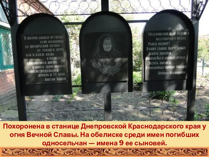 Похоронена в станице Днепровской Краснодарского края у огня Вечной Славы. На