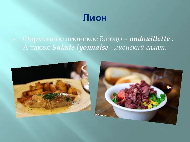 Лион Фирменное лионское блюдо – andouillette . А также Salade lyonnaise - лионский салат.