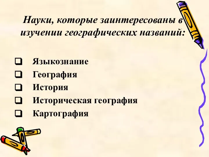 Науки, которые заинтересованы в изучении географических названий: Языкознание География История Историческая география Картография