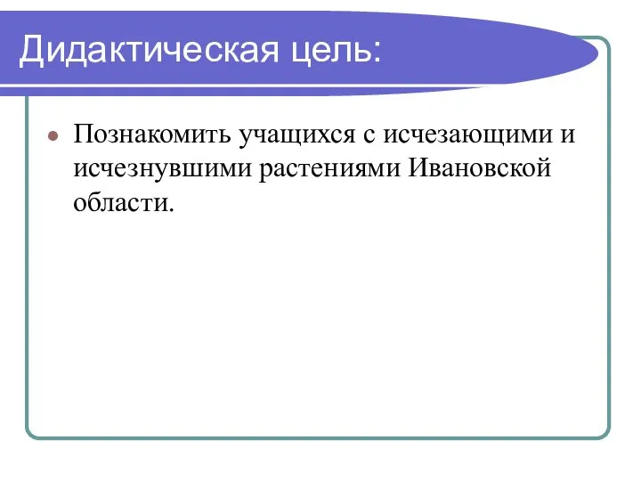 Дидактическая цель: Познакомить учащихся с исчезающими и исчезнувшими растениями Ивановской области.