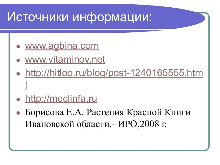 Источники информации: www.agbina.com www.vitaminov.net http://hitloo.ru/blog/post-1240165555.html http://meclinfa.ru Борисова Е.А. Растения Красной Книги Ивановской области.- ИРО,2008 г.