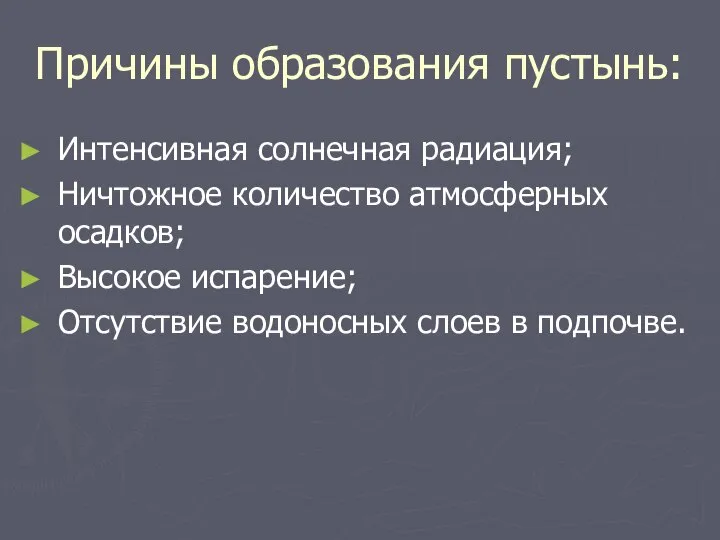 Причины образования пустынь: Интенсивная солнечная радиация; Ничтожное количество атмосферных осадков; Высокое