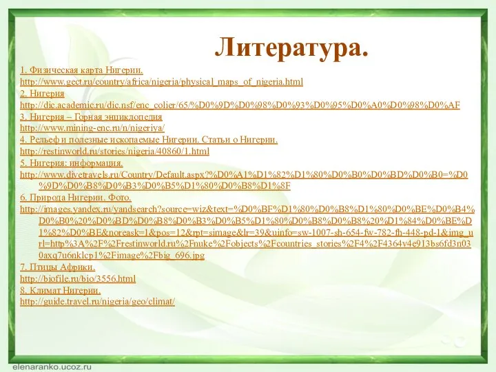 1. Физическая карта Нигерии. http://www.gect.ru/country/africa/nigeria/physical_maps_of_nigeria.html 2. Нигерия http://dic.academic.ru/dic.nsf/enc_colier/65/%D0%9D%D0%98%D0%93%D0%95%D0%A0%D0%98%D0%AF 3. Нигерия –