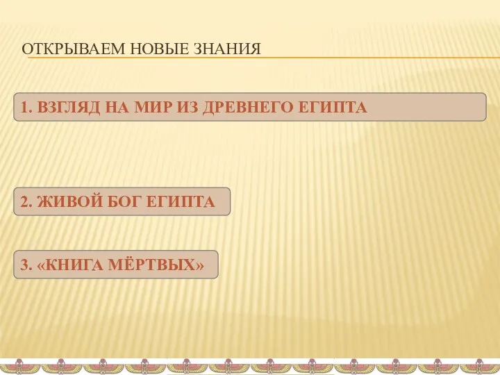 ОТКРЫВАЕМ НОВЫЕ ЗНАНИЯ 1. ВЗГЛЯД НА МИР ИЗ ДРЕВНЕГО ЕГИПТА 2.