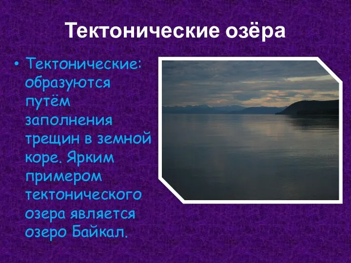 Тектонические озёра Тектонические: образуются путём заполнения трещин в земной коре. Ярким