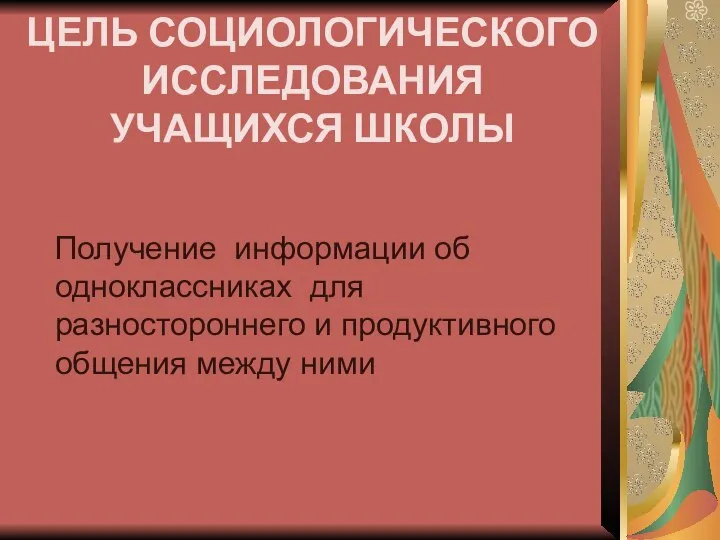 ЦЕЛЬ СОЦИОЛОГИЧЕСКОГО ИССЛЕДОВАНИЯ УЧАЩИХСЯ ШКОЛЫ Получение информации об одноклассниках для разностороннего и продуктивного общения между ними