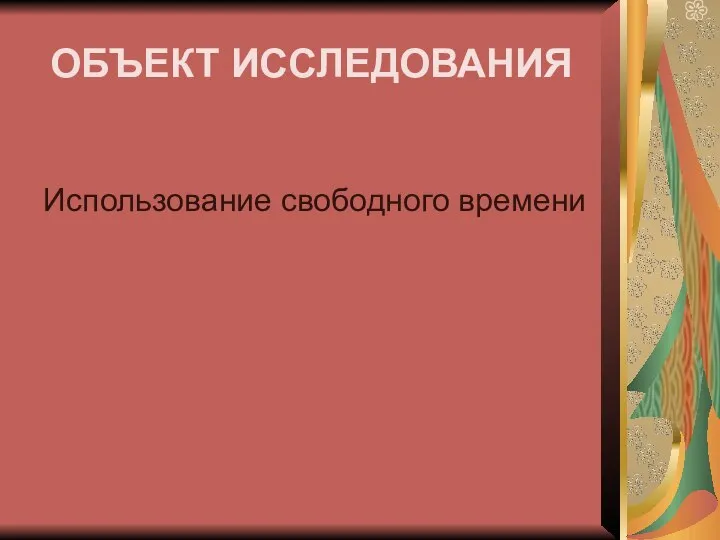 ОБЪЕКТ ИССЛЕДОВАНИЯ Использование свободного времени