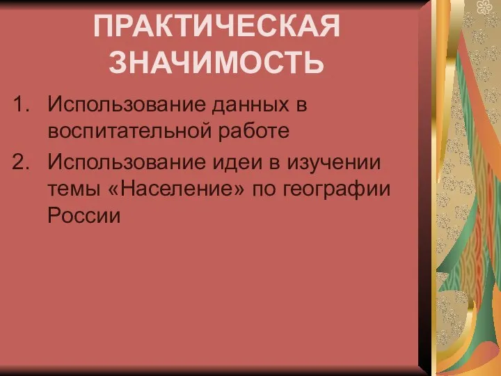 ПРАКТИЧЕСКАЯ ЗНАЧИМОСТЬ Использование данных в воспитательной работе Использование идеи в изучении темы «Население» по географии России