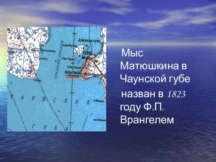 Мыс Матюшкина в Чаунской губе назван в 1823 году Ф.П. Врангелем