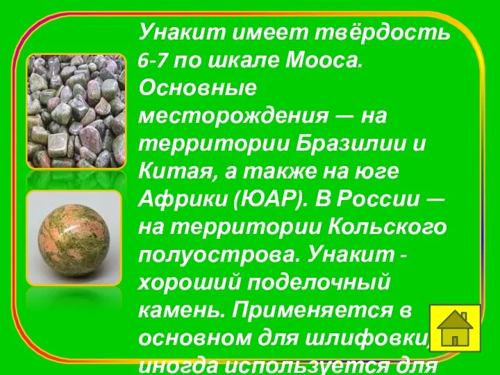 Унакит имеет твёрдость 6-7 по шкале Мооса. Основные месторождения — на