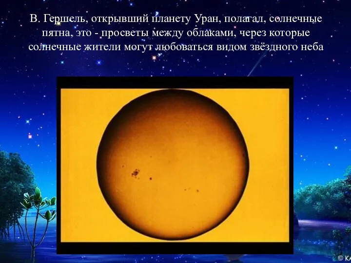 В. Гершель, открывший планету Уран, полагал, солнечные пятна, это - просветы