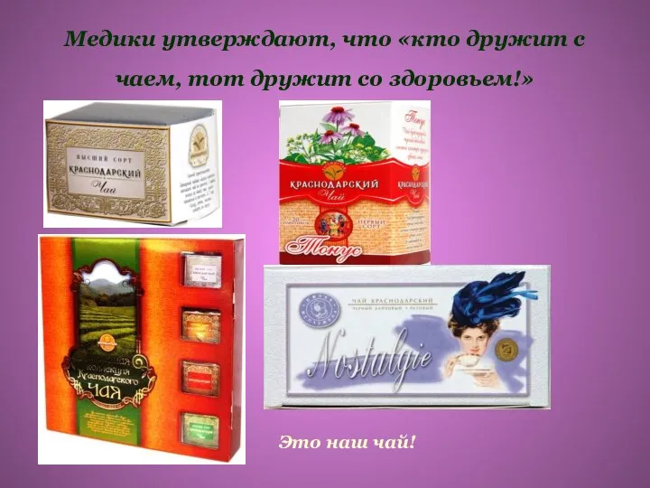 Медики утверждают, что «кто дружит с чаем, тот дружит со здоровьем!» Это наш чай!