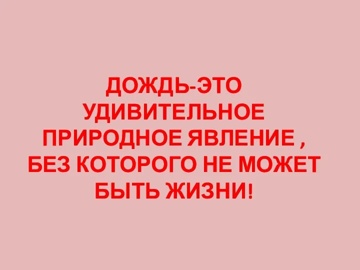 ДОЖДЬ-ЭТО УДИВИТЕЛЬНОЕ ПРИРОДНОЕ ЯВЛЕНИЕ , БЕЗ КОТОРОГО НЕ МОЖЕТ БЫТЬ ЖИЗНИ!