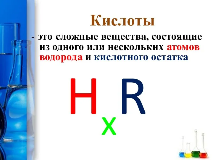 Кислоты - это сложные вещества, состоящие из одного или нескольких атомов водорода и кислотного остатка HxR